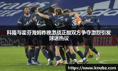 科隆与霍芬海姆昨晚激战正酣双方争夺激烈引发球迷热议