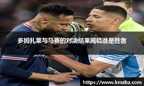 多姆扎莱与马赛的对决结果揭晓谁是胜者